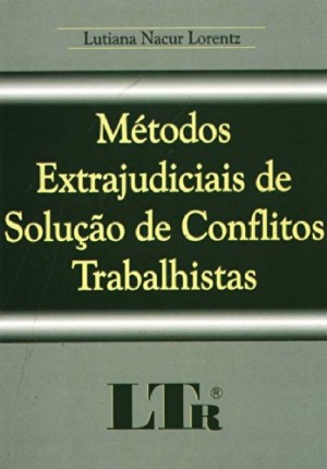 M&eacute;todos extrajudiciais de solu&ccedil;&atilde;o de conflitos trabalhistas: comiss&otilde;es de concilia&ccedil;&atilde;o pr&eacute;via, termos de ajuste de conduta, media&ccedil;&atilde;o e arbitragem