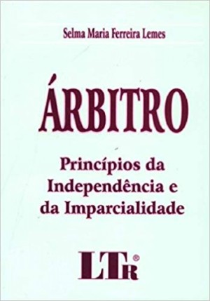 &Aacute;rbitro: princ&iacute;pios da independ&ecirc;ncia e da imparcialidade: abordagem no direito internacional, nacional e comparado, jurisprud&ecirc;ncia